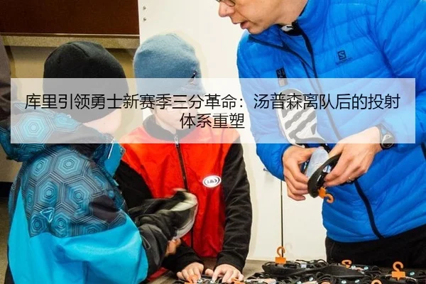 库里引领勇士新赛季三分革命：汤普森离队后的投射体系重塑