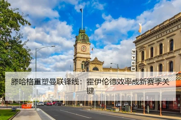 滕哈格重塑曼联锋线：霍伊伦德效率成新赛季关键