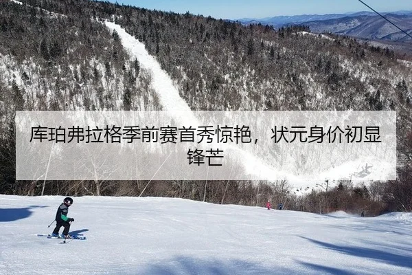 库珀弗拉格季前赛首秀惊艳，状元身价初显锋芒