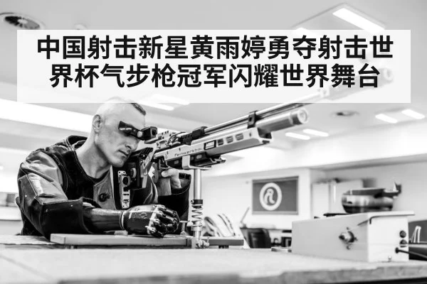 中国射击新星黄雨婷勇夺射击世界杯气步枪冠军闪耀世界舞台