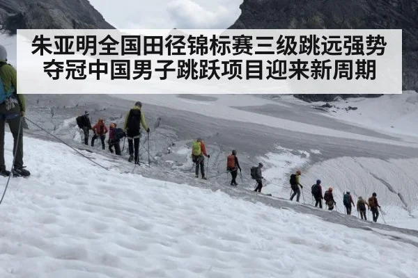 朱亚明全国田径锦标赛三级跳远强势夺冠中国男子跳跃项目迎来新周期